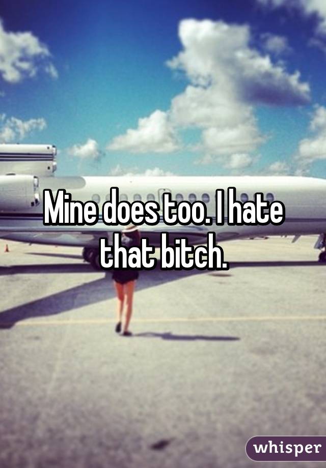 Mine does too. I hate that bitch.