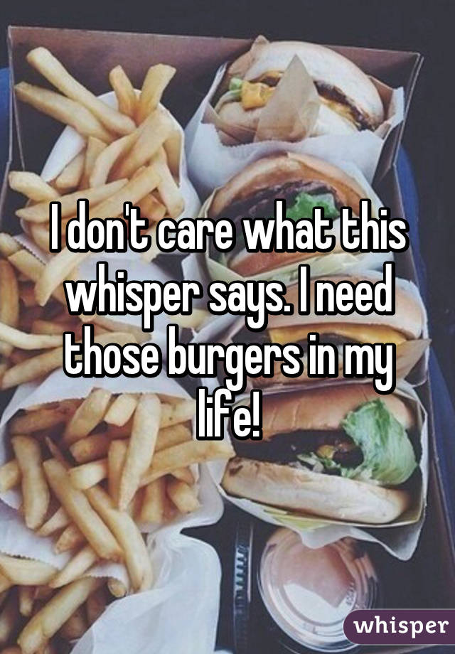 I don't care what this whisper says. I need those burgers in my life!