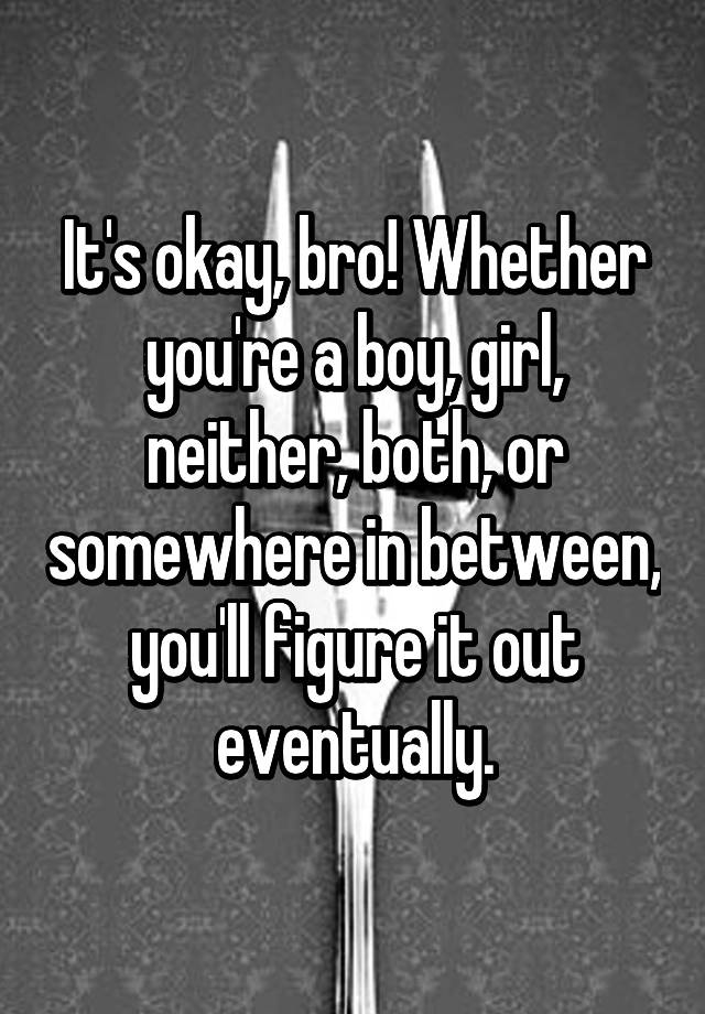 it-s-okay-bro-whether-you-re-a-boy-girl-neither-both-or-somewhere