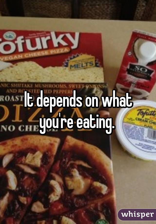 It depends on what you're eating. 