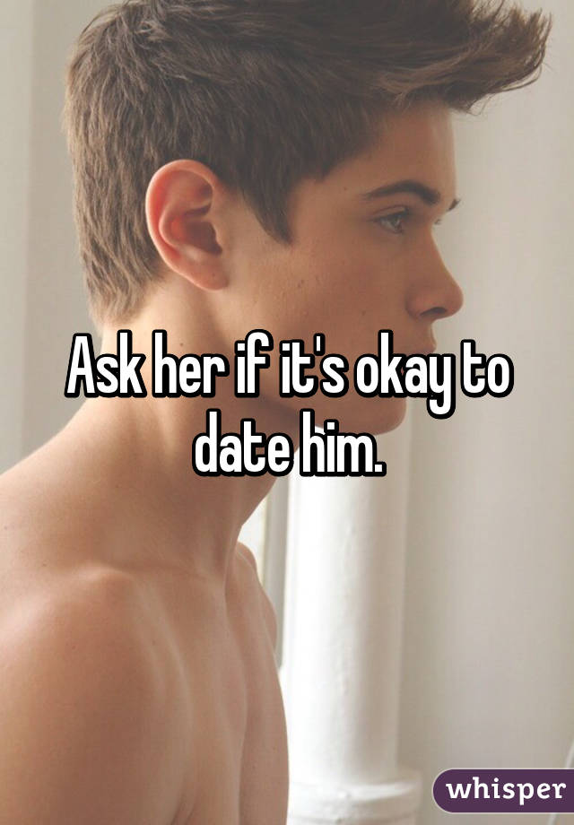 Ask her if it's okay to date him.