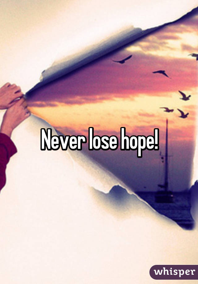 Never lose hope!