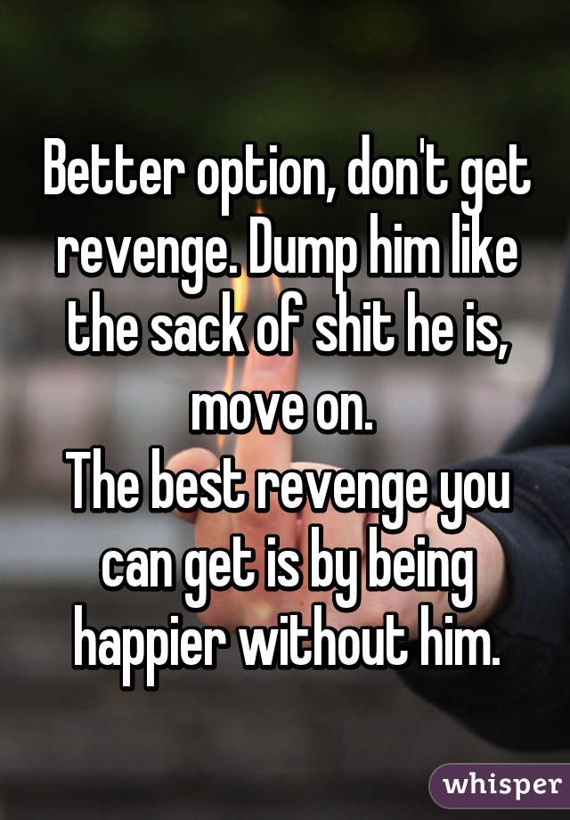 Better option, don't get revenge. Dump him like the sack of shit he is, move on. 
The best revenge you can get is by being happier without him.