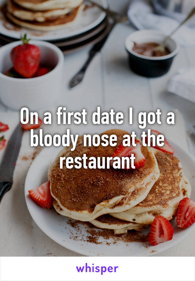 On a first date I got a bloody nose at the restaurant
