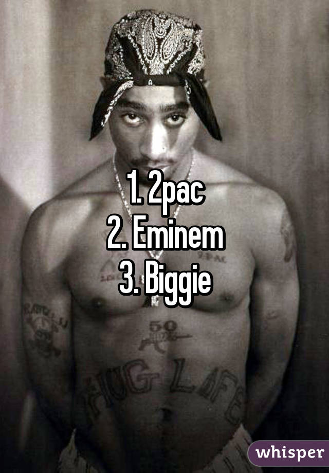 1. 2pac
2. Eminem
3. Biggie