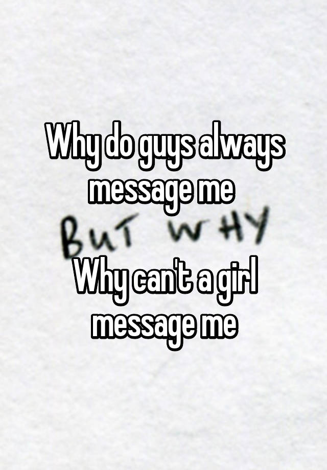 why-do-guys-always-message-me-why-can-t-a-girl-message-me