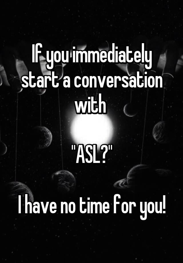 if-you-immediately-start-a-conversation-with-asl-i-have-no-time-for-you