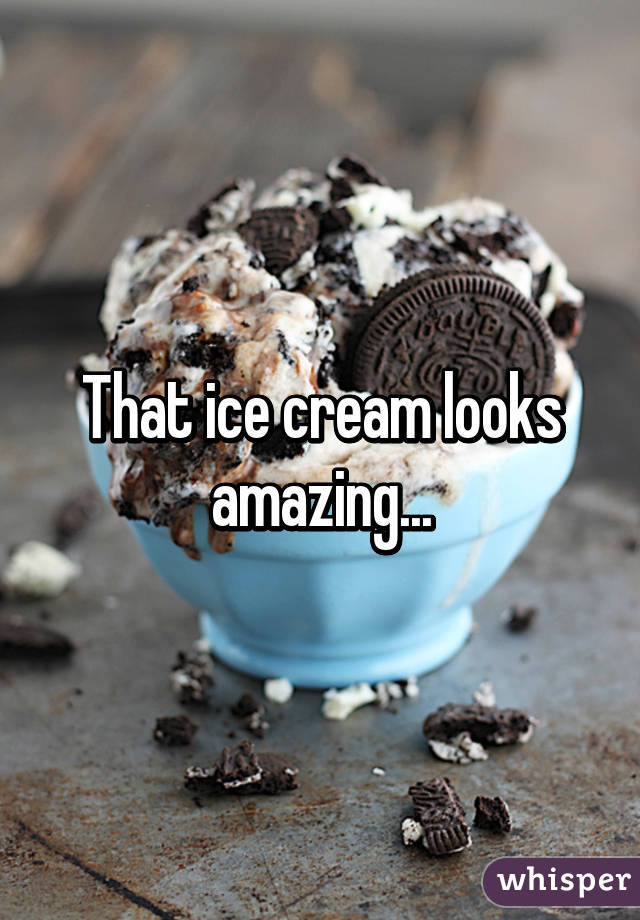 That ice cream looks amazing...
