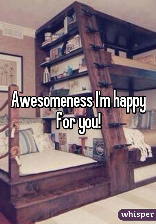 Awesomeness I'm happy for you!