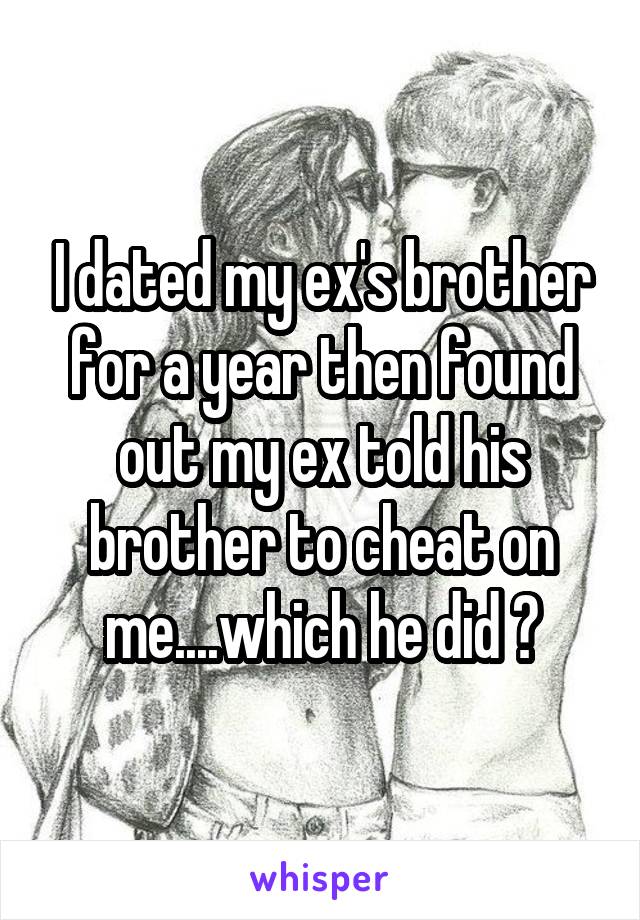 I dated my ex's brother for a year then found out my ex told his brother to cheat on me....which he did 😒