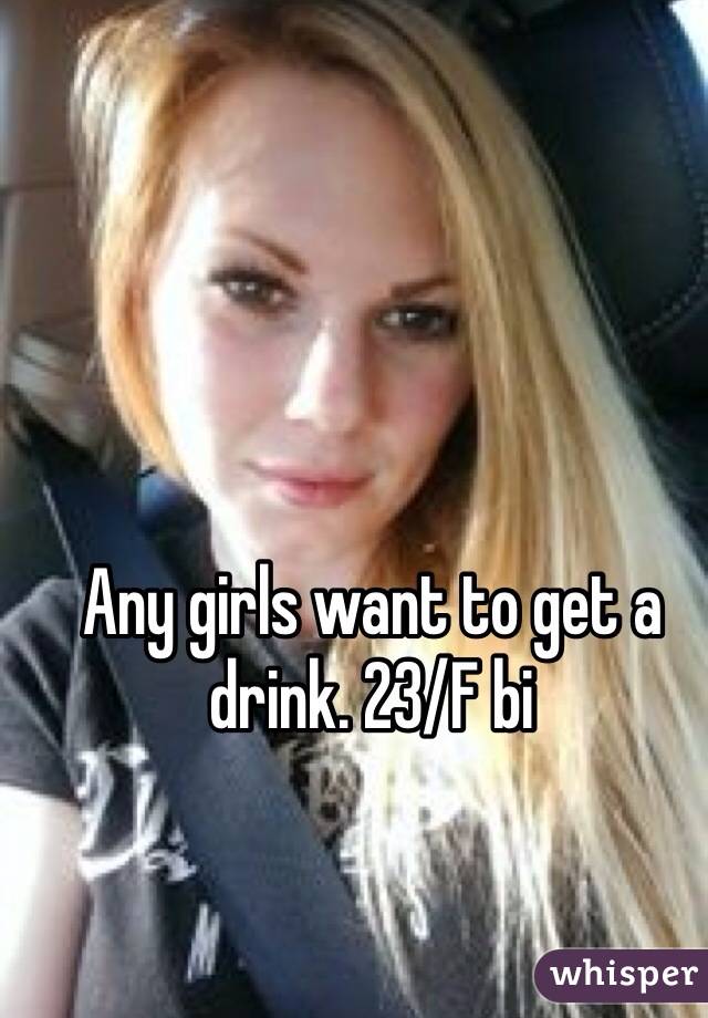 Any girls want to get a drink. 23/F bi