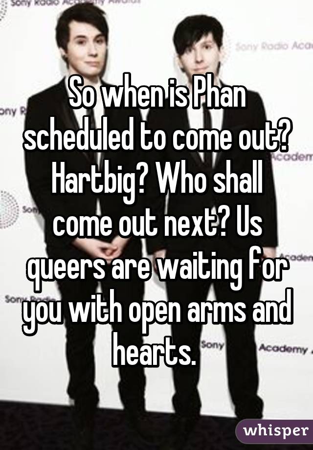 So when is Phan scheduled to come out? Hartbig? Who shall come out next? Us queers are waiting for you with open arms and hearts. 