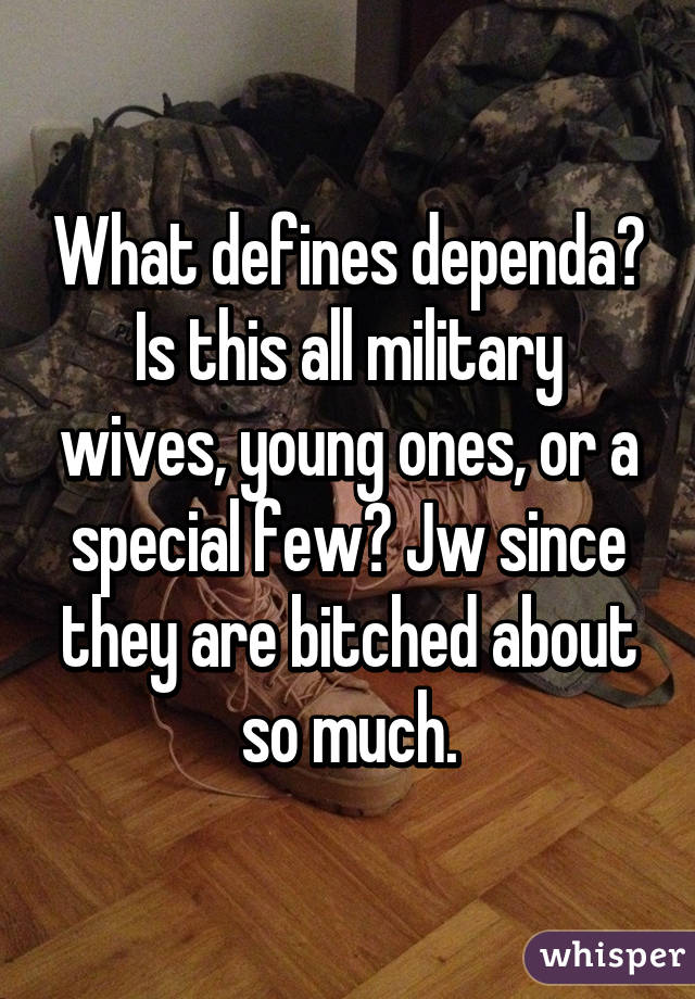 What defines dependa? Is this all military wives, young ones, or a special few? Jw since they are bitched about so much.