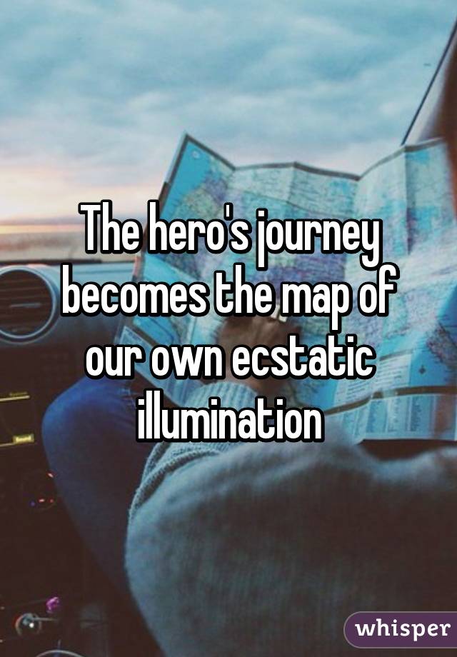 The hero's journey becomes the map of our own ecstatic illumination