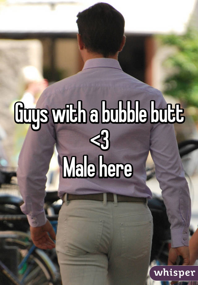 Guys with a bubble butt
<3
Male here 