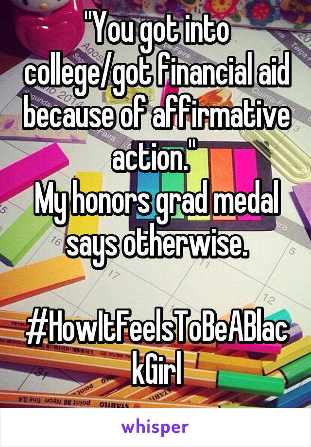 "You got into college/got financial aid because of affirmative action." 
My honors grad medal says otherwise.

#HowItFeelsToBeABlackGirl

