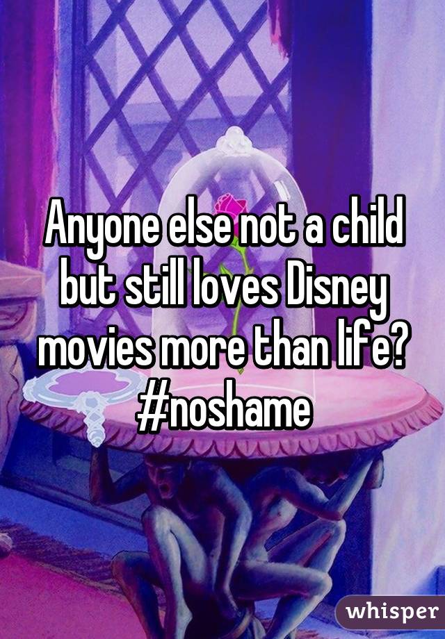 Anyone else not a child but still loves Disney movies more than life? #noshame