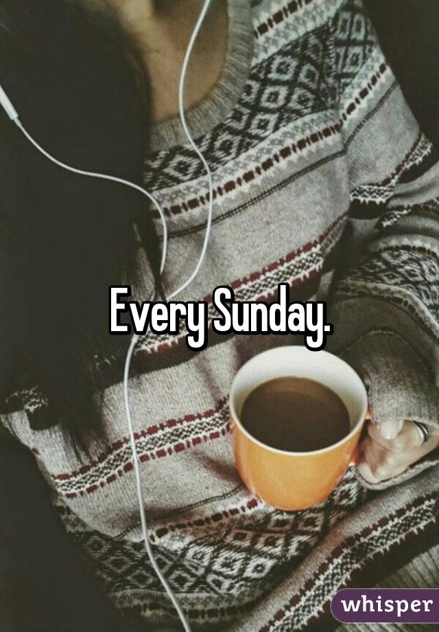 Every Sunday.