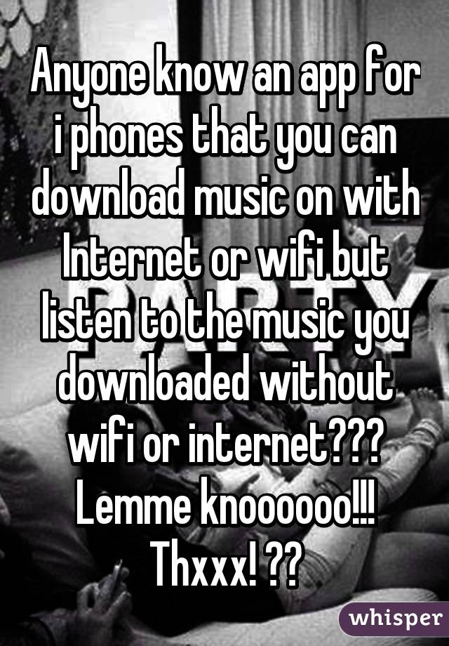 Anyone know an app for i phones that you can download music on with Internet or wifi but listen to the music you downloaded without wifi or internet??? Lemme knoooooo!!! Thxxx! 😁👌