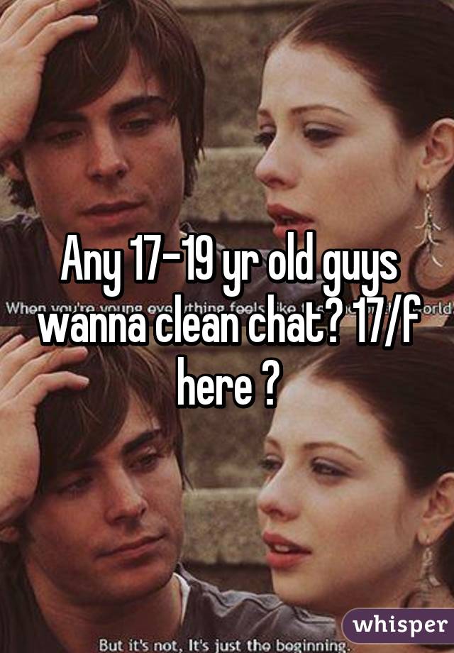 Any 17-19 yr old guys wanna clean chat? 17/f here 😁