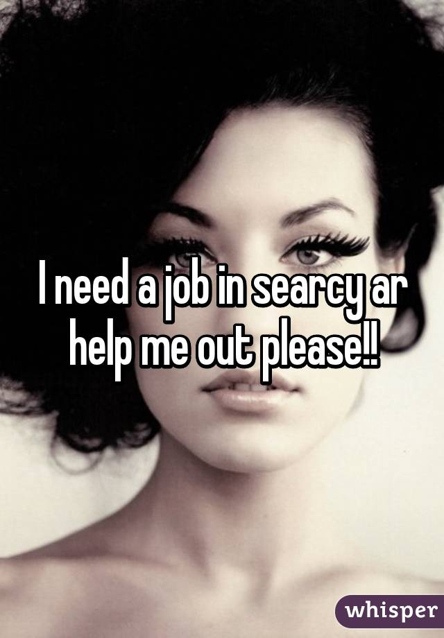 I need a job in searcy ar help me out please!!