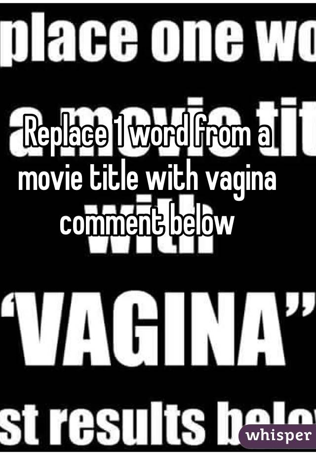 Replace 1 word from a movie title with vagina comment below 