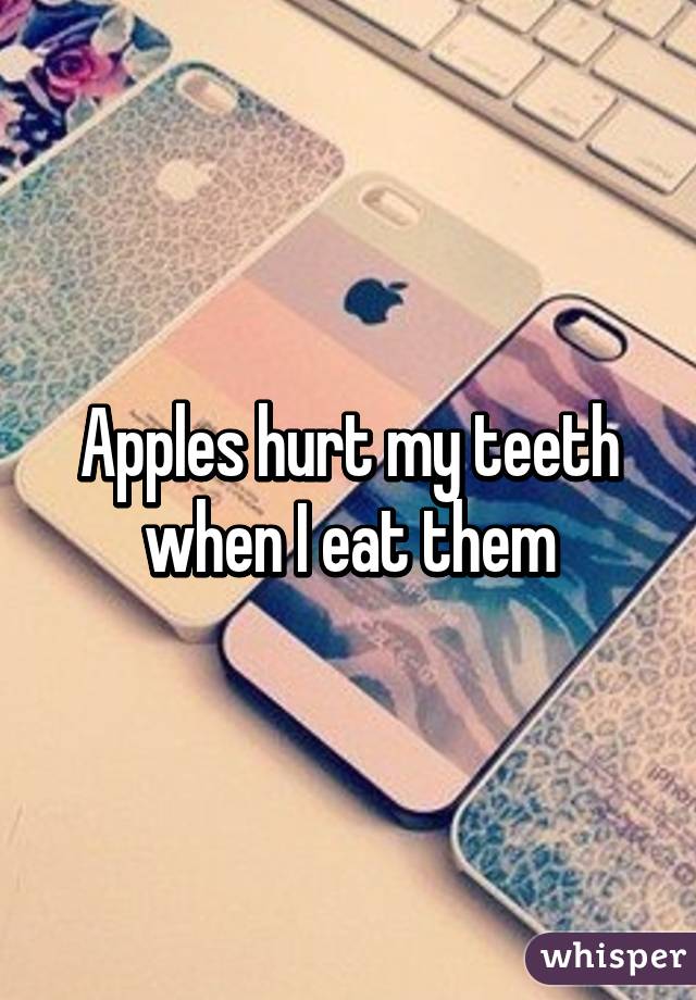 Apples hurt my teeth when I eat them