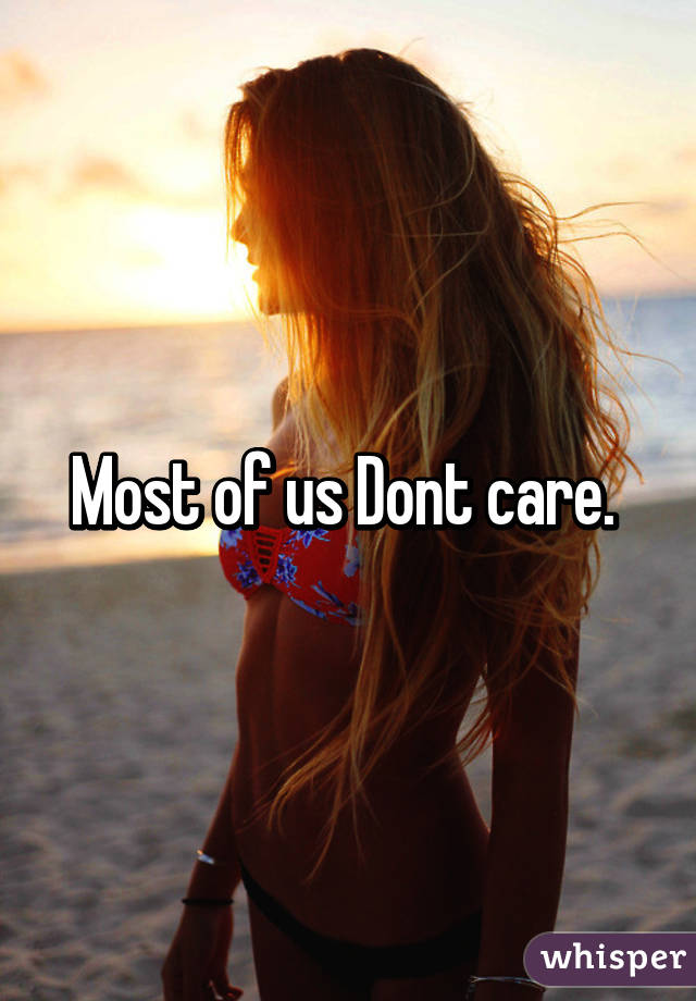 Most of us Dont care. 