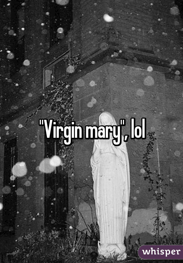 "Virgin mary", lol