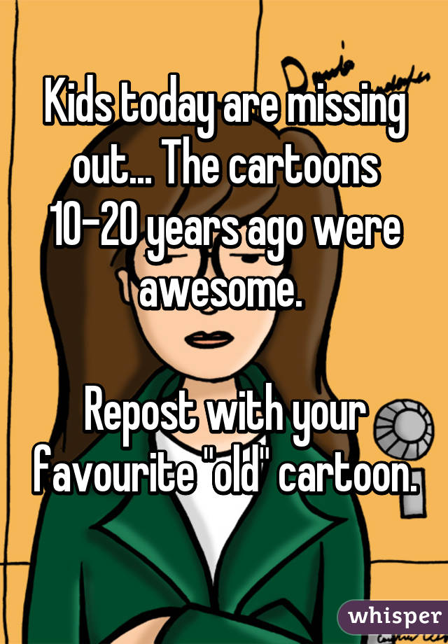 Kids today are missing out... The cartoons 10-20 years ago were awesome. 

Repost with your favourite "old" cartoon.
