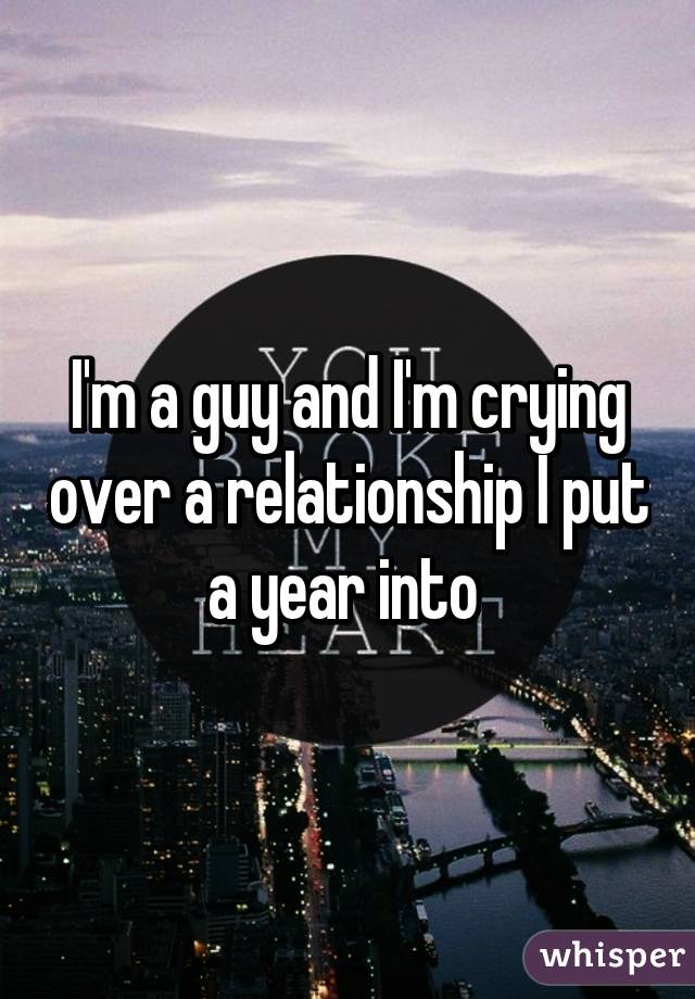 I'm a guy and I'm crying over a relationship I put a year into 