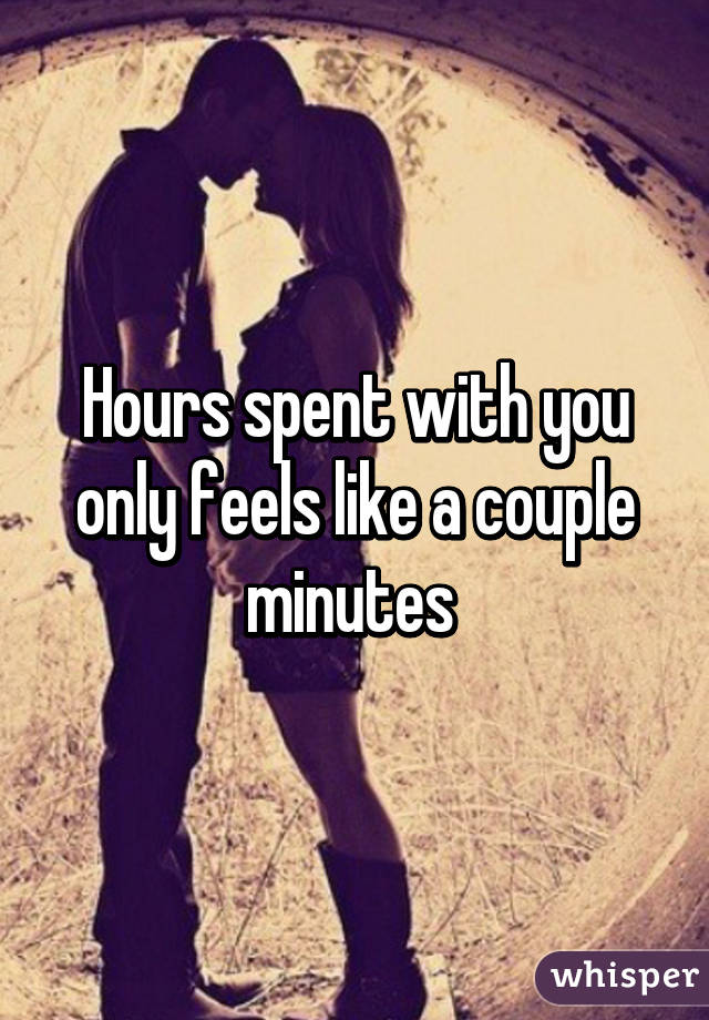 Hours spent with you only feels like a couple minutes 