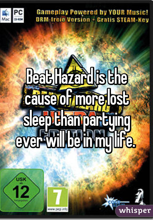 Beat Hazard is the cause of more lost sleep than partying ever will be in my life. 