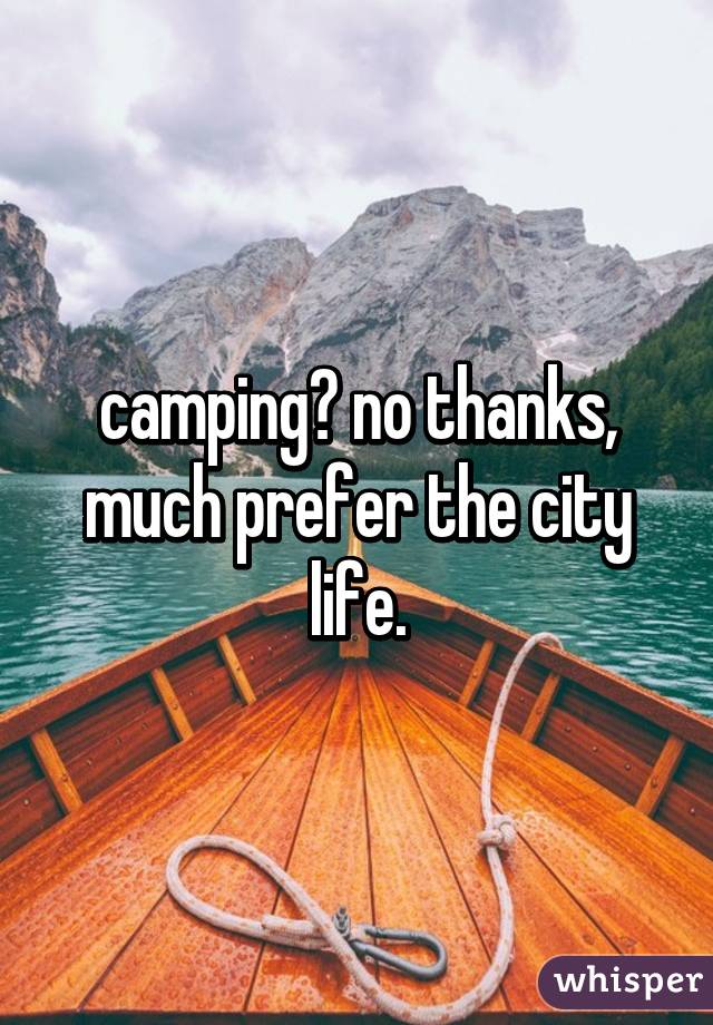 camping? no thanks, much prefer the city life.