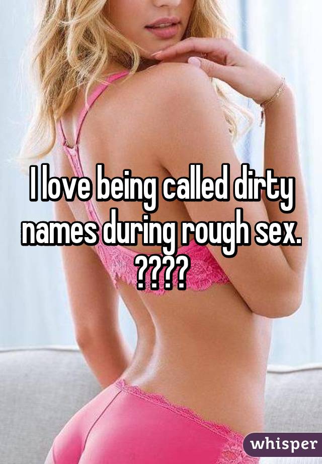 I love being called dirty names during rough sex. 😍😍😍😍