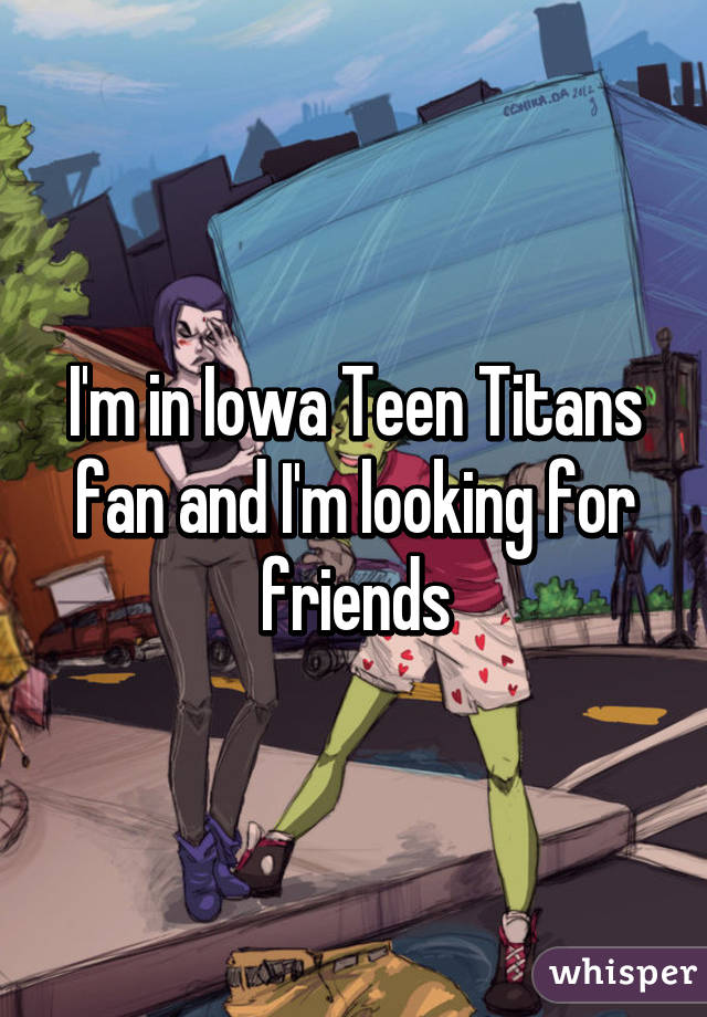 I'm in Iowa Teen Titans fan and I'm looking for friends