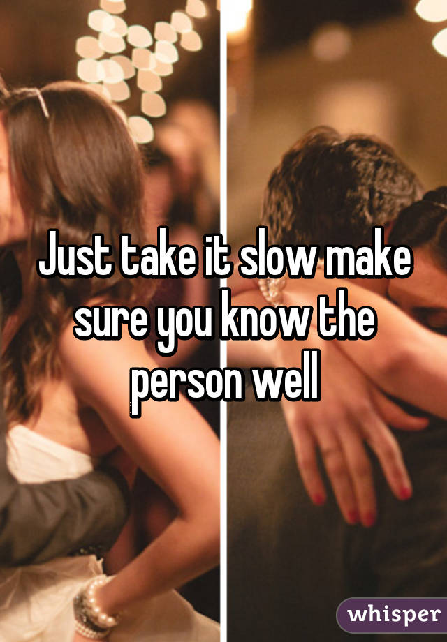 Just take it slow make sure you know the person well
