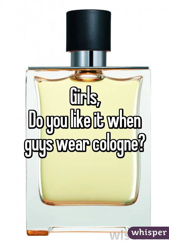 Girls,
Do you like it when guys wear cologne?