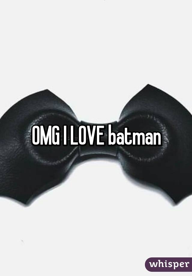 OMG I LOVE batman