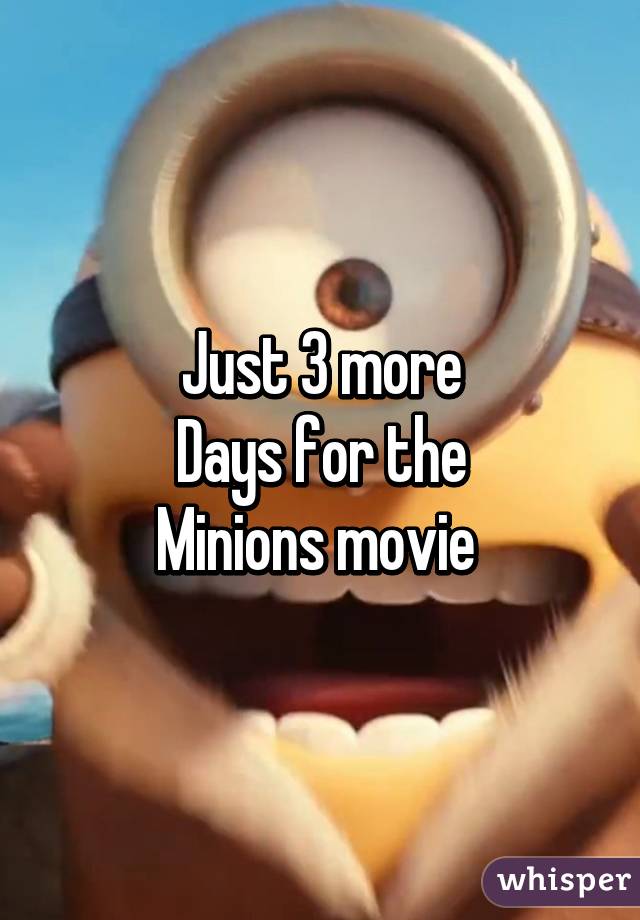 Just 3 more
Days for the
Minions movie 