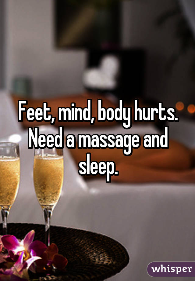 Feet, mind, body hurts. Need a massage and sleep.