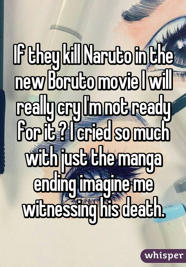 If they kill Naruto in the new Boruto movie I will really cry I'm not ready for it 😭 I cried so much with just the manga ending imagine me witnessing his death.