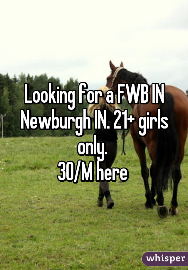 Looking for a FWB IN Newburgh IN. 21+ girls only. 
30/M here 