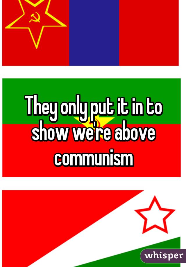 They only put it in to show we're above communism