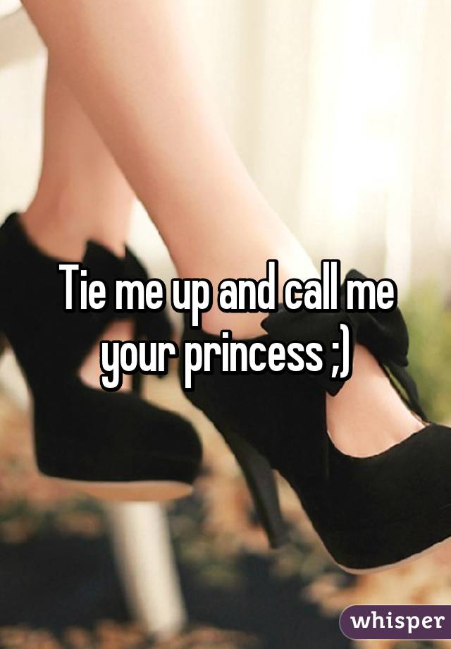 Tie me up and call me your princess ;)