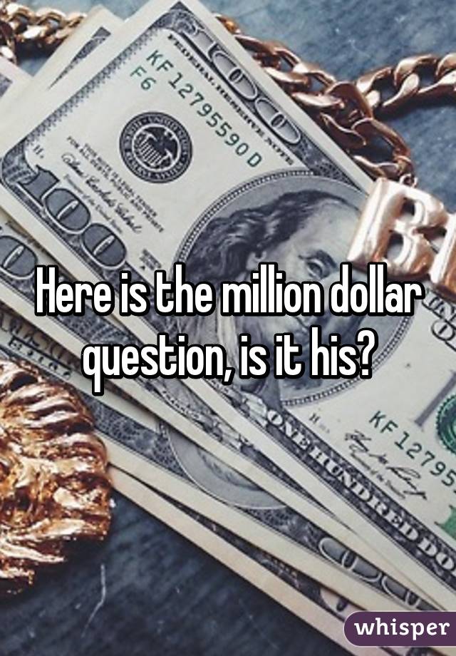 Here is the million dollar question, is it his?