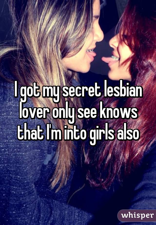 I got my secret lesbian lover only see knows that I'm into girls also