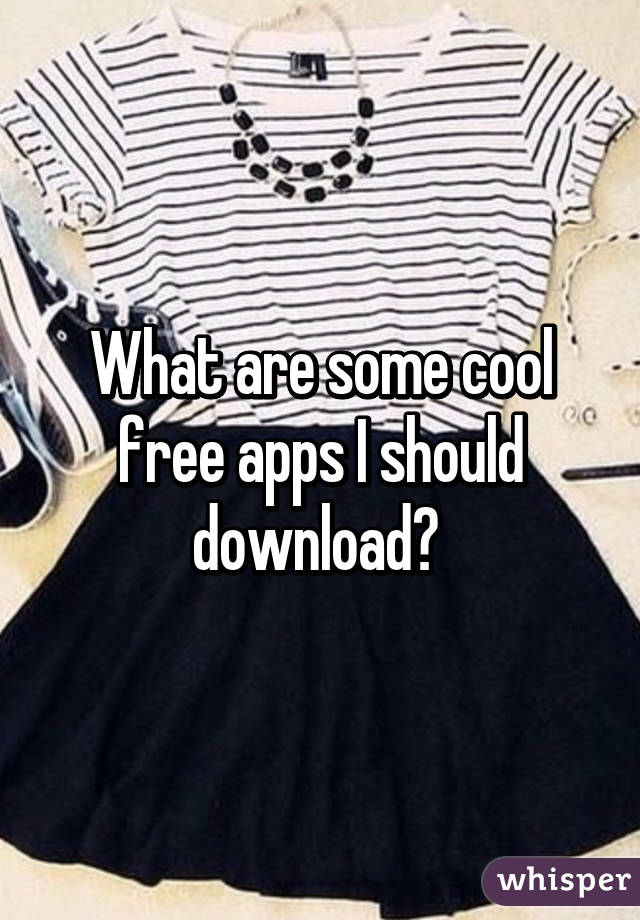 What are some cool free apps I should download? 