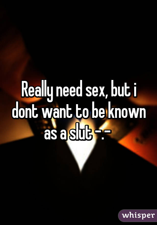 Really need sex, but i dont want to be known as a slut -.- 