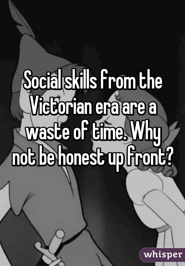 Social skills from the Victorian era are a waste of time. Why not be honest up front? 